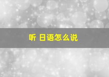 听 日语怎么说